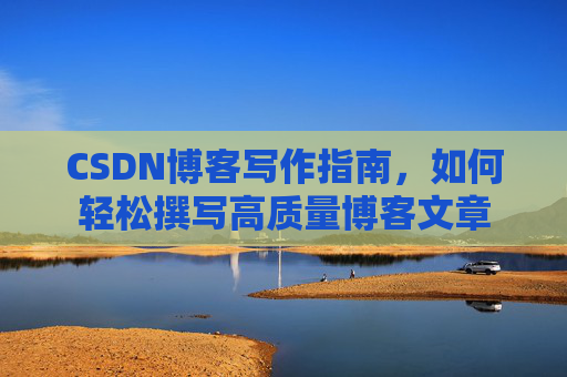 CSDN博客写作指南,如何轻松撰写高质量博客文章